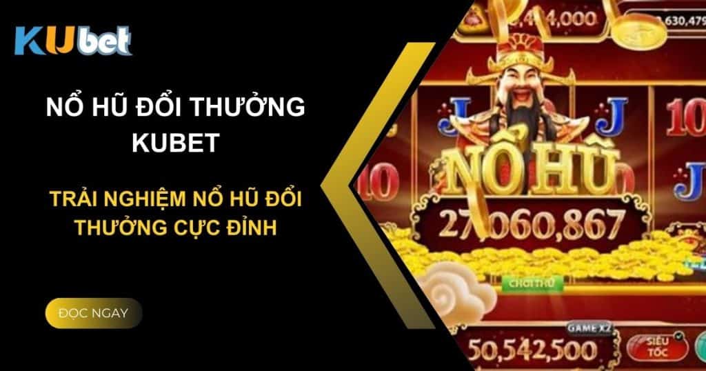 Nhà cái Kubet: Trải nghiệm nổ hũ đổi thưởng cực đỉnh