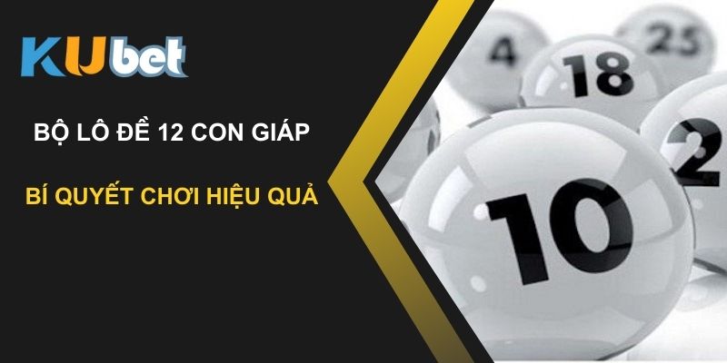 Khám phá bộ lô đề 12 con giáp tại Kubet: Bí quyết chơi hiệu quả