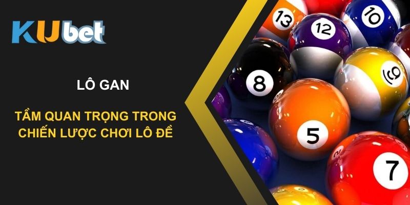 Tầm quan trọng của lô gan trong chiến lược chơi lô đề tại Kubet