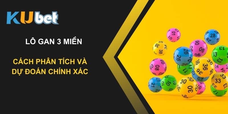 Lô gan 3 miền Kubet: Cách phân tích và dự đoán chính xác