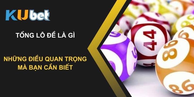 Tổng lô đề là gì? Những điều quan trọng mà bạn cần biết tại Kubet