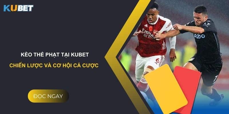 Kèo thẻ phạt tại kubet: Chiến lược và cơ hội cá cược