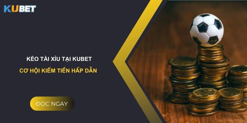 Kèo Tài Xỉu tại Kubet - Cơ hội kiếm tiền hấp dẫn