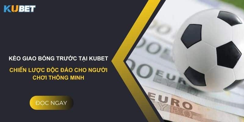 Kèo giao bóng trước tại kubet: Chiến lược độc đáo cho người chơi thông minh