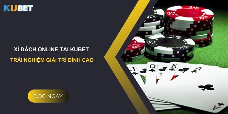 Xì Dách Online tại Kubet: Trải nghiệm giải trí đỉnh cao