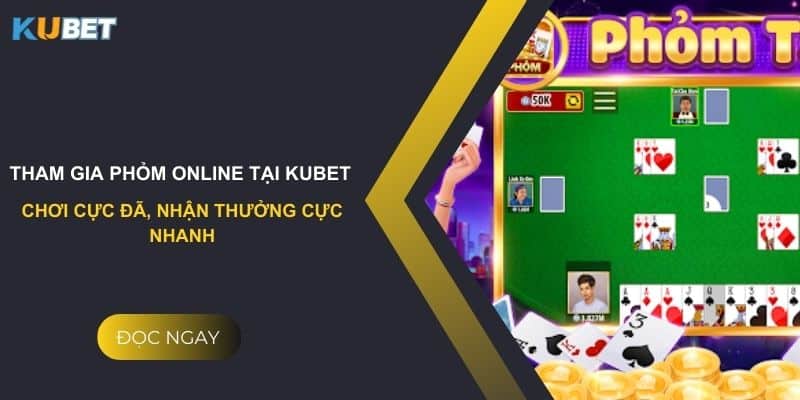 Tham gia phỏm online tại kubet - chơi cực đã, nhận thưởng cực nhanh