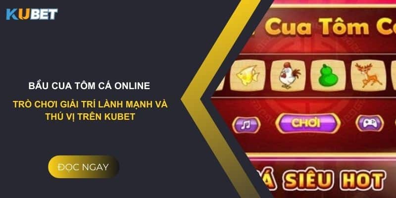 Bầu cua tôm cá Online - Trò chơi giải trí lành mạnh và thú vị trên kubet