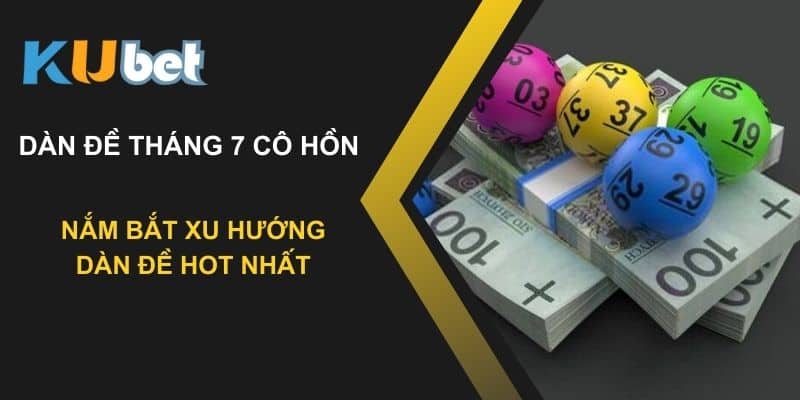 Dàn đề tháng 7 cô hồn - Nắm bắt xu hướng dàn đề hot nhất trên Kubet