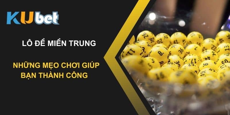 Những mẹo chơi lô đề miền trung giúp bạn thành công trên Kubet