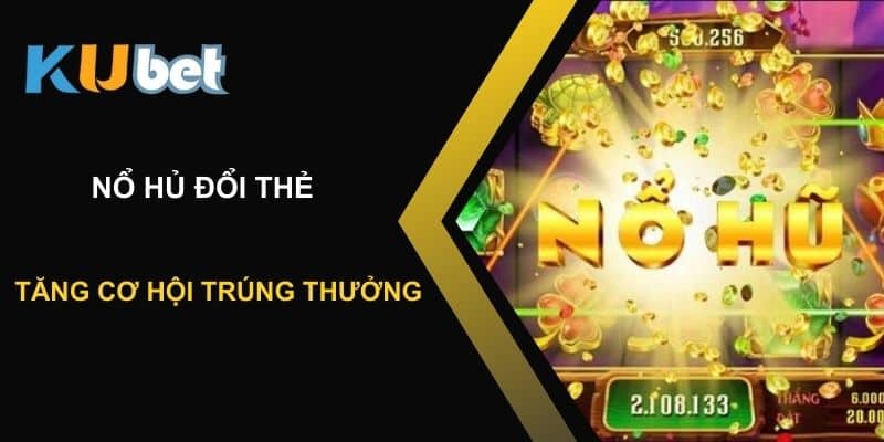 Tăng cơ hội trúng thưởng với nổ hũ đổi thẻ tại Kubet