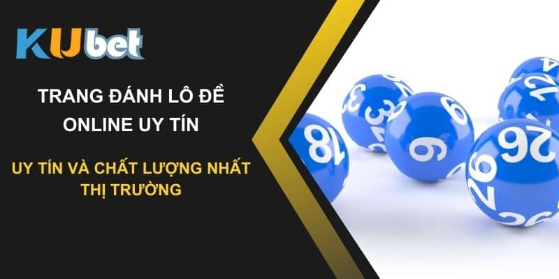 Kubet: Trang đánh lô đề online uy tín và chất lượng nhất